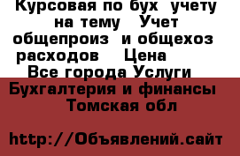 Курсовая по бух. учету на тему: “Учет общепроиз. и общехоз. расходов“ › Цена ­ 500 - Все города Услуги » Бухгалтерия и финансы   . Томская обл.